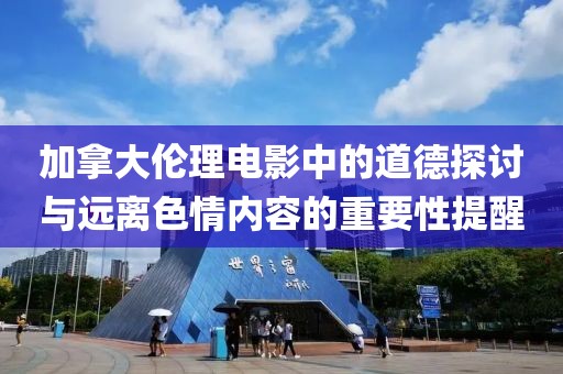 加拿大伦理电影中的道德探讨与远离色情内容的重要性提醒