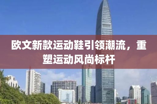 欧文新款运动鞋引领潮流，重塑运动风尚标杆