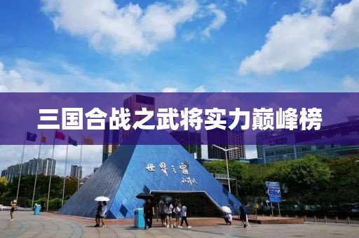 三国合战之武将实力巅峰榜