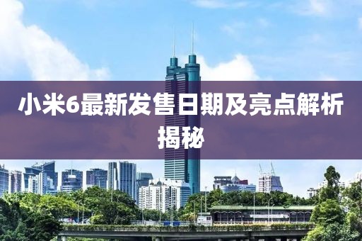 小米6最新发售日期及亮点解析揭秘