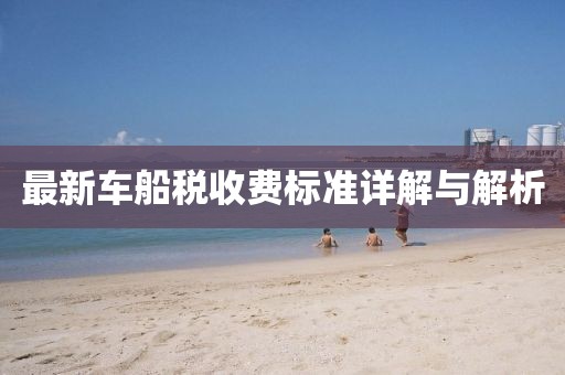 最新车船税收费标准详解与解析