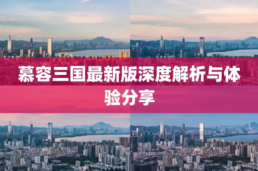 慕容三国最新版深度解析与体验分享
