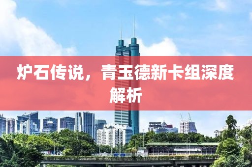 炉石传说，青玉德新卡组深度解析