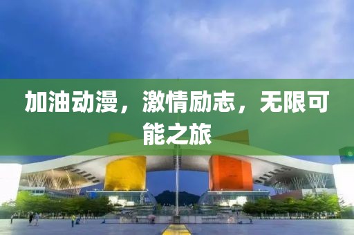 加油动漫，激情励志，无限可能之旅