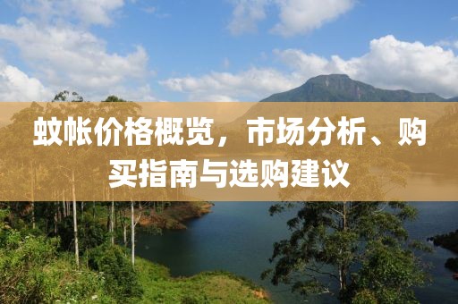 蚊帐价格概览，市场分析、购买指南与选购建议