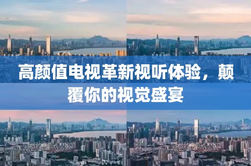 高颜值电视革新视听体验，颠覆你的视觉盛宴