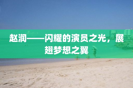 赵润——闪耀的演员之光，展翅梦想之翼
