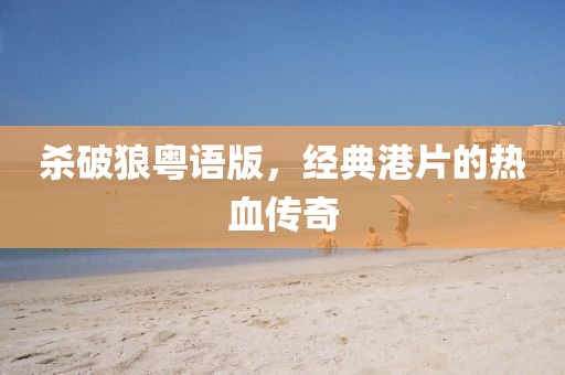 杀破狼粤语版，经典港片的热血传奇