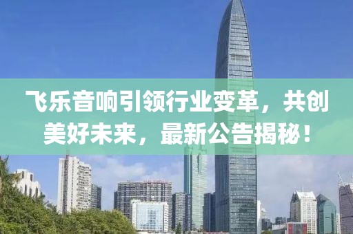 飞乐音响引领行业变革，共创美好未来，最新公告揭秘！