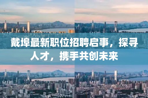 戴埠最新职位招聘启事，探寻人才，携手共创未来