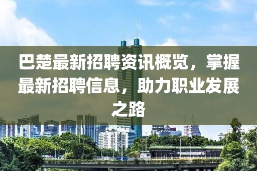 巴楚最新招聘资讯概览，掌握最新招聘信息，助力职业发展之路