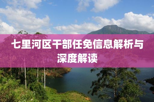 七里河区干部任免信息解析与深度解读