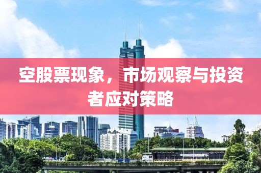 空股票现象，市场观察与投资者应对策略