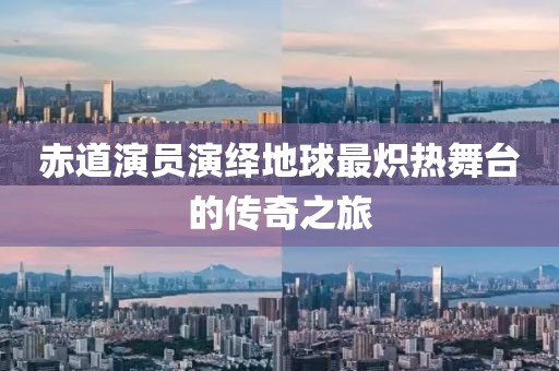 赤道演员演绎地球最炽热舞台的传奇之旅