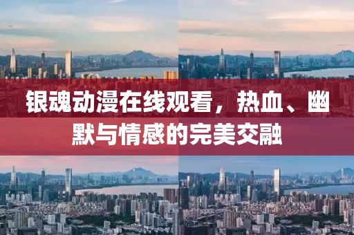 银魂动漫在线观看，热血、幽默与情感的完美交融