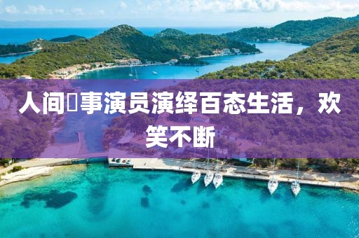 人间囧事演员演绎百态生活，欢笑不断