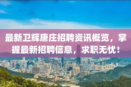 最新卫辉唐庄招聘资讯概览，掌握最新招聘信息，求职无忧！