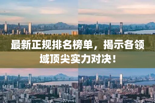 最新正规排名榜单，揭示各领域顶尖实力对决！