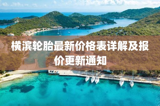 横滨轮胎最新价格表详解及报价更新通知