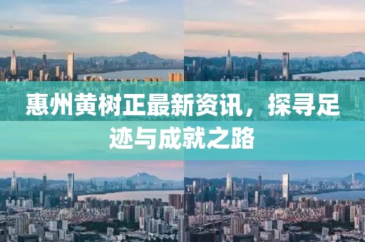 惠州黄树正最新资讯，探寻足迹与成就之路