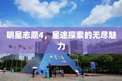 明星志愿4，星途探索的无尽魅力