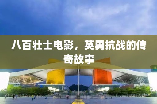 八百壮士电影，英勇抗战的传奇故事