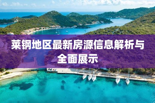 莱钢地区最新房源信息解析与全面展示