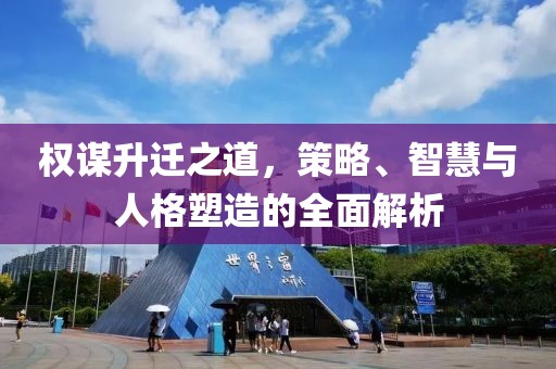 权谋升迁之道，策略、智慧与人格塑造的全面解析