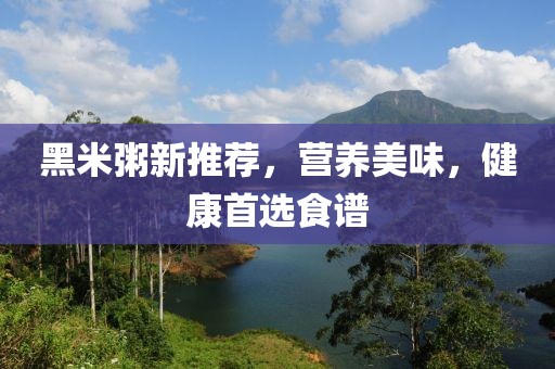 黑米粥新推荐，营养美味，健康首选食谱