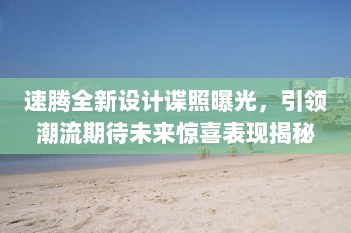 速腾全新设计谍照曝光，引领潮流期待未来惊喜表现揭秘