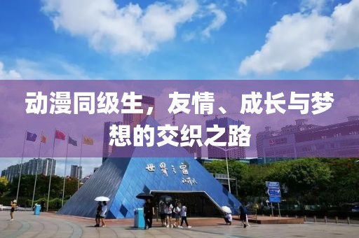 动漫同级生，友情、成长与梦想的交织之路