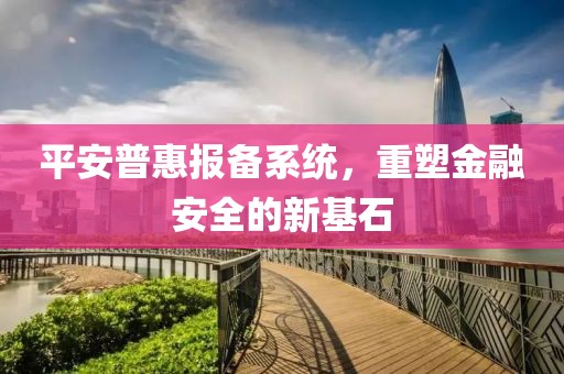 平安普惠报备系统，重塑金融安全的新基石
