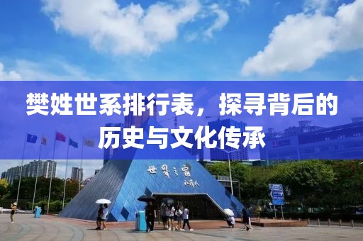 樊姓世系排行表，探寻背后的历史与文化传承