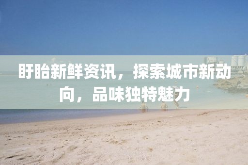 盱眙新鲜资讯，探索城市新动向，品味独特魅力