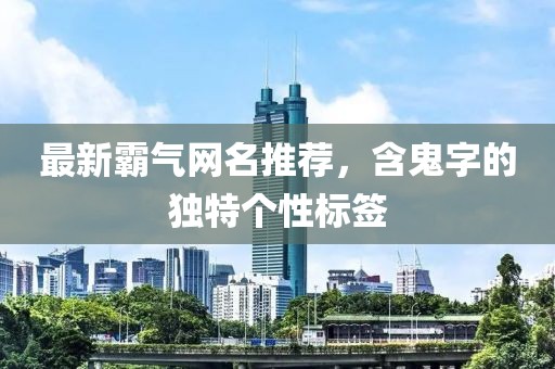 最新霸气网名推荐，含鬼字的独特个性标签