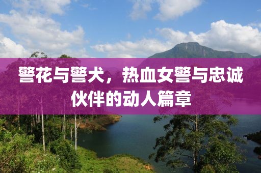 警花与警犬，热血女警与忠诚伙伴的动人篇章