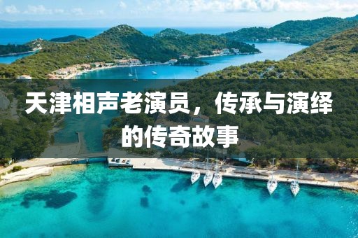天津相声老演员，传承与演绎的传奇故事