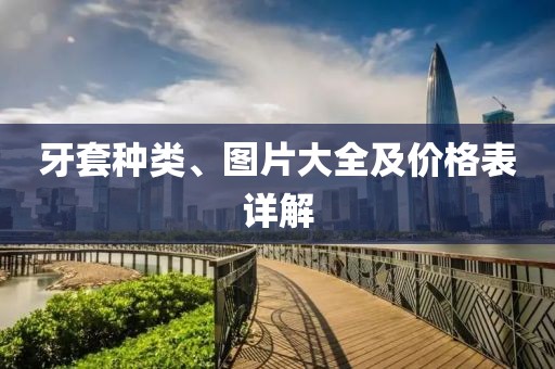 牙套种类、图片大全及价格表详解