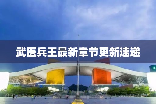 武医兵王最新章节更新速递