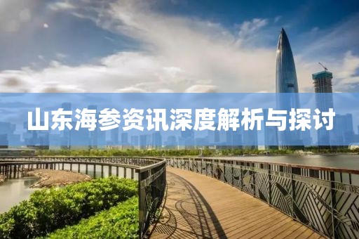 山东海参资讯深度解析与探讨