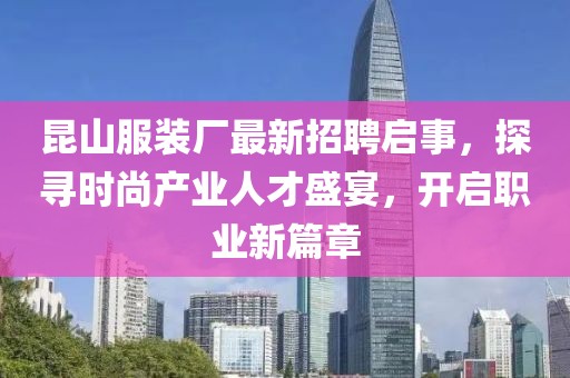 昆山服装厂最新招聘启事，探寻时尚产业人才盛宴，开启职业新篇章