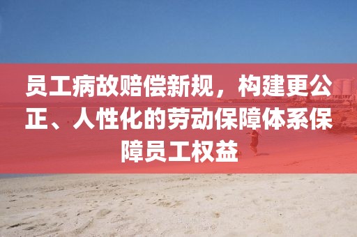 员工病故赔偿新规，构建更公正、人性化的劳动保障体系保障员工权益