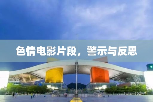 色情电影片段，警示与反思