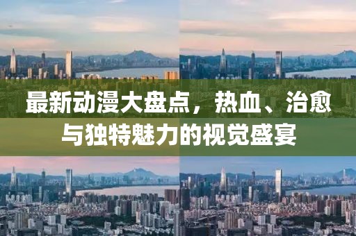 最新动漫大盘点，热血、治愈与独特魅力的视觉盛宴