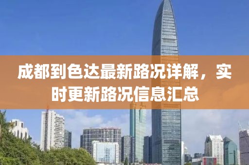 成都到色达最新路况详解，实时更新路况信息汇总