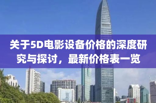 关于5D电影设备价格的深度研究与探讨，最新价格表一览