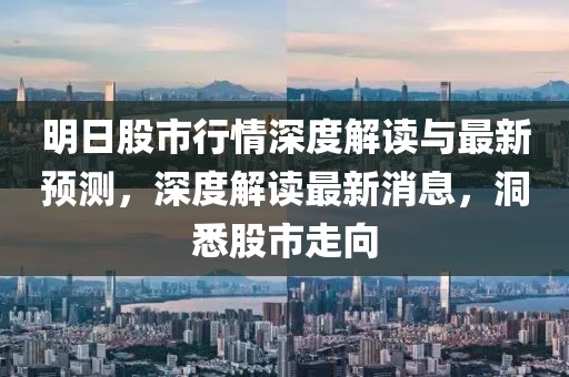 明日股市行情深度解读与最新预测，深度解读最新消息，洞悉股市走向