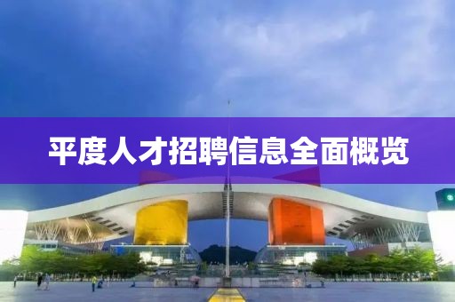 平度人才招聘信息全面概览