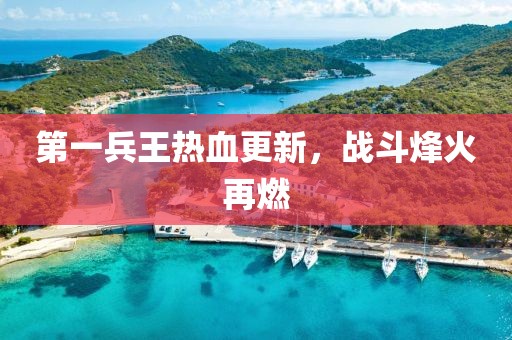 第一兵王热血更新，战斗烽火再燃
