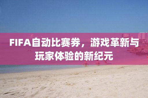 FIFA自动比赛券，游戏革新与玩家体验的新纪元
